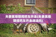 夫妻离婚期间把车开走(夫妻离婚期间把车开走违法吗)