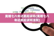 离婚七八年还能起诉吗(离婚七八年还能起诉吗法院)