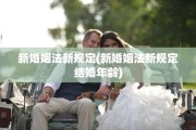 新婚姻法新规定(新婚姻法新规定结婚年龄)