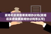 离婚后买房需要离婚协议吗(离婚后买房需要离婚协议吗怎么写)
