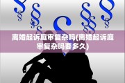 离婚起诉庭审复杂吗(离婚起诉庭审复杂吗要多久)