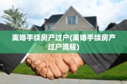 离婚手续房产过户(离婚手续房产过户流程)
