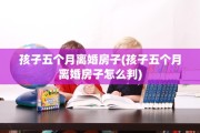 孩子五个月离婚房子(孩子五个月离婚房子怎么判)