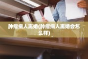 肿瘤病人离婚(肿瘤病人离婚会怎么样)