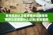 重婚罪的认定需要哪些证据重婚罪的认定需要什么证据(重婚罪的认定需要提供哪些证据)