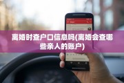 离婚时查户口信息吗(离婚会查哪些亲人的账户)