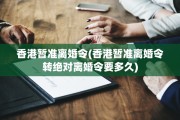 香港暂准离婚令(香港暂准离婚令转绝对离婚令要多久)