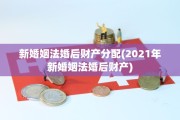 新婚姻法婚后财产分配(2021年新婚姻法婚后财产)