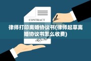 律师打印离婚协议书(律师起草离婚协议书怎么收费)