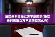 法院未判离婚女方不愿回家(法院未判离婚女方不愿回家怎么办)