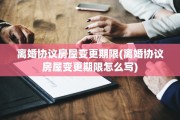 离婚协议房屋变更期限(离婚协议房屋变更期限怎么写)