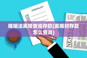 婚姻法离婚查询存款(离婚时存款怎么查询)
