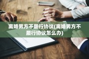 离婚男方不履行协议(离婚男方不履行协议怎么办)