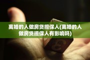离婚的人做房贷担保人(离婚的人做房贷担保人有影响吗)
