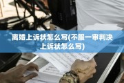 离婚上诉状怎么写(不服一审判决上诉状怎么写)