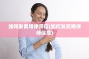 如何发离婚律师信(如何发离婚律师信息)