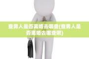 查男人是否离婚去哪查(查男人是否离婚去哪查呢)