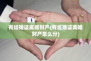 有结婚证离婚财产(有结婚证离婚财产怎么分)
