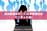 起诉离婚出去打工(起诉离婚出去打工怎么处理)