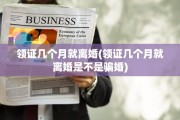领证几个月就离婚(领证几个月就离婚是不是骗婚)