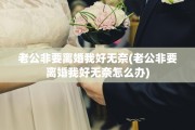 老公非要离婚我好无奈(老公非要离婚我好无奈怎么办)