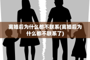 离婚后为什么都不联系(离婚后为什么都不联系了)