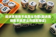 起诉离婚我不去怎么办理(起诉离婚我不去怎么办理离婚证)