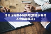 他告诉我他不会离婚(他告诉我他不会离婚英语)