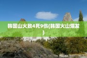 韩国山火致4死9伤(韩国火山爆发)