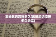 离婚起诉流程多久(离婚起诉流程多久走完)