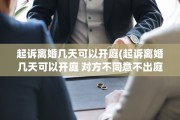 起诉离婚几天可以开庭(起诉离婚几天可以开庭 对方不同意不出庭怎么办)