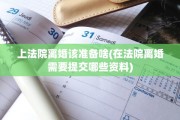 上法院离婚该准备啥(在法院离婚需要提交哪些资料)
