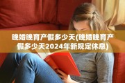 晚婚晚育产假多少天(晚婚晚育产假多少天2024年新规定休息)