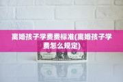 离婚孩子学费费标准(离婚孩子学费怎么规定)