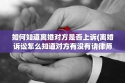 如何知道离婚对方是否上诉(离婚诉讼怎么知道对方有没有请律师)