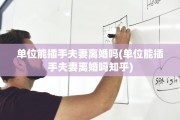 单位能插手夫妻离婚吗(单位能插手夫妻离婚吗知乎) 单位能插手夫妻离婚吗(单位能插手夫妻离婚吗知乎)