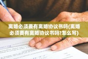 离婚必须要有离婚协议书吗(离婚必须要有离婚协议书吗?怎么写)