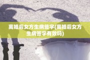 离婚后女方生病签字(离婚后女方生病签字有效吗)