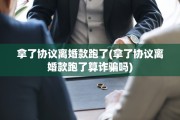拿了协议离婚款跑了(拿了协议离婚款跑了算诈骗吗)
