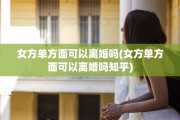 女方单方面可以离婚吗(女方单方面可以离婚吗知乎)