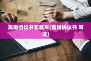 离婚协议书怎默写(离婚协议书 写法)