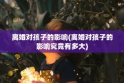 离婚对孩子的影响(离婚对孩子的影响究竟有多大)