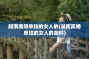 越南离婚单独的女人的(越南离婚单独的女人的条件)