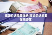 离婚后还能要钱吗(离婚后还能要钱吗现在)