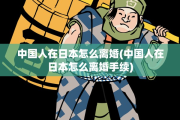 中国人在日本怎么离婚(中国人在日本怎么离婚手续)