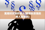 离婚时贪钱的男人(离婚时贪钱的男人能嫁吗)