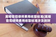 离婚官司律师费用收取标准(离婚官司律师费用收取标准涉及到财产)