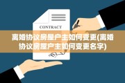 离婚协议房屋户主如何变更(离婚协议房屋户主如何变更名字)