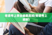 老婆考上事业编要离婚(老婆考上编制)