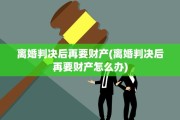 离婚判决后再要财产(离婚判决后再要财产怎么办)